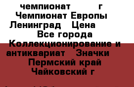 11.1) чемпионат : 1970 г - Чемпионат Европы - Ленинград › Цена ­ 99 - Все города Коллекционирование и антиквариат » Значки   . Пермский край,Чайковский г.